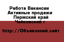 Работа Вакансии - Активные продажи. Пермский край,Чайковский г.